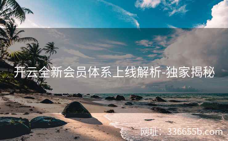 开云全新会员体系上线解析-独家揭秘