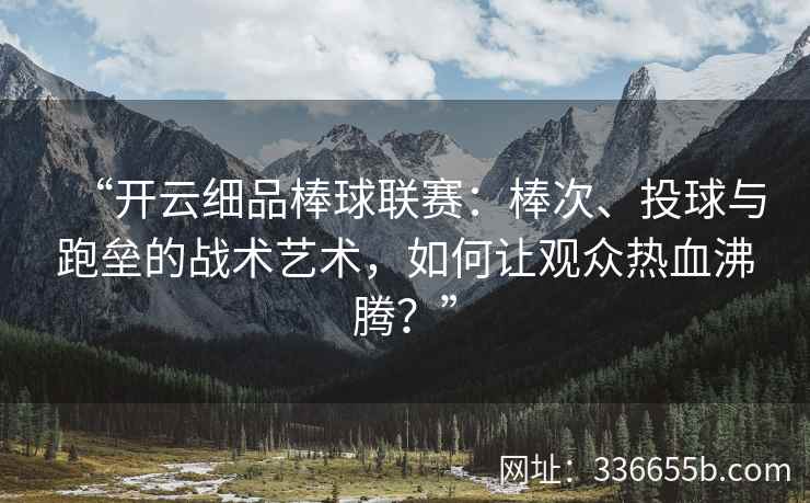 “开云细品棒球联赛：棒次、投球与跑垒的战术艺术，如何让观众热血沸腾？”
