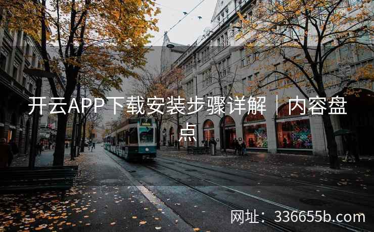 开云APP下载安装步骤详解|内容盘点 开云APP下载安装步骤详解|内容盘点
