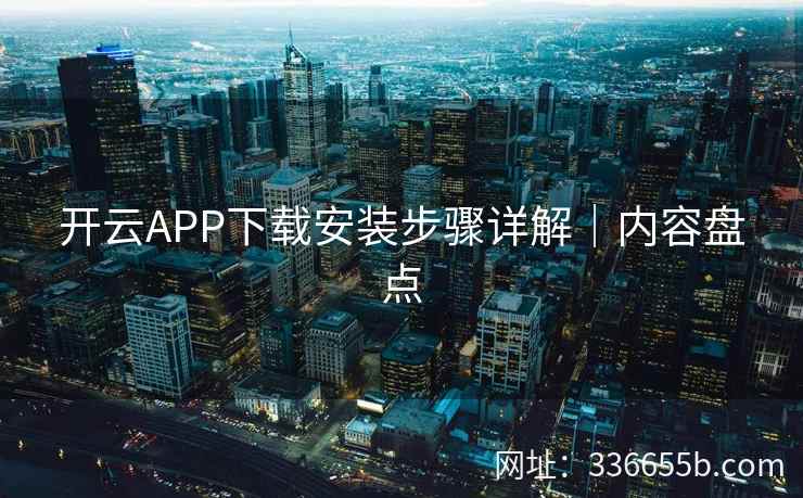 开云APP下载安装步骤详解｜内容盘点