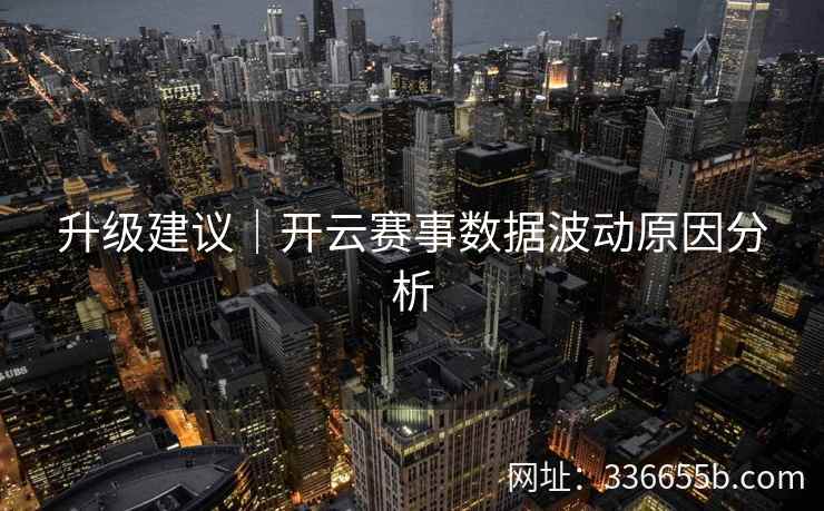升级建议｜开云赛事数据波动原因分析