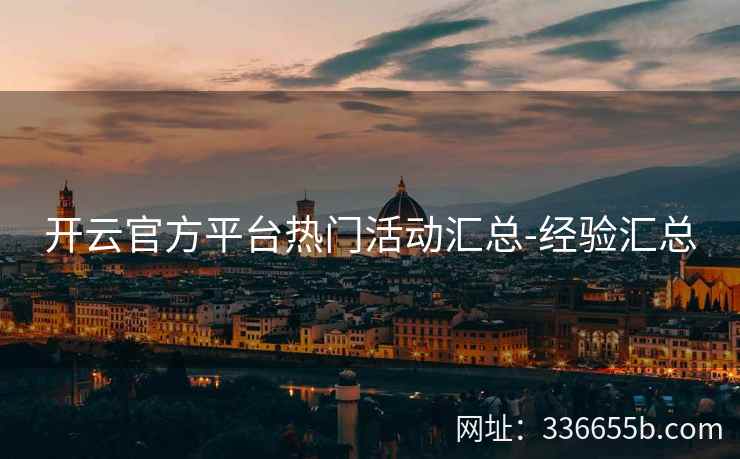 开云官方平台热门活动汇总-经验汇总