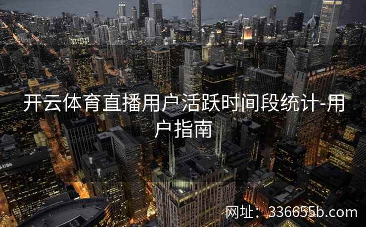 开云体育直播用户活跃时间段统计-用户指南