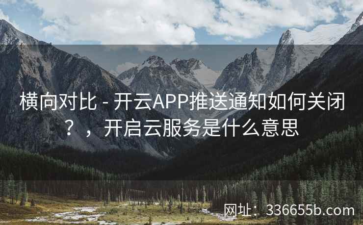 横向对比 - 开云APP推送通知如何关闭?,开启云服务是什么意思 横向对比 - 开云APP推送通知如何关闭?,开启云服务是什么意思
