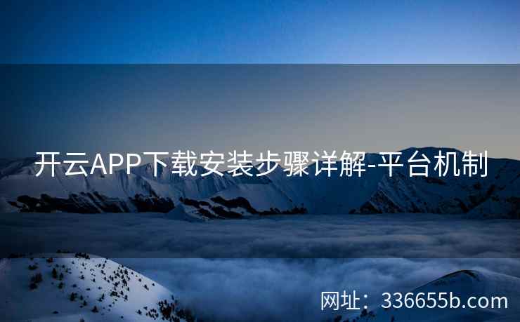 开云APP下载安装步骤详解-平台机制