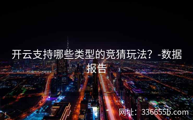 开云支持哪些类型的竞猜玩法？-数据报告
