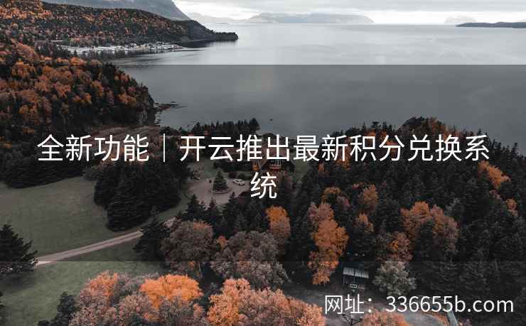 全新功能｜开云推出最新积分兑换系统