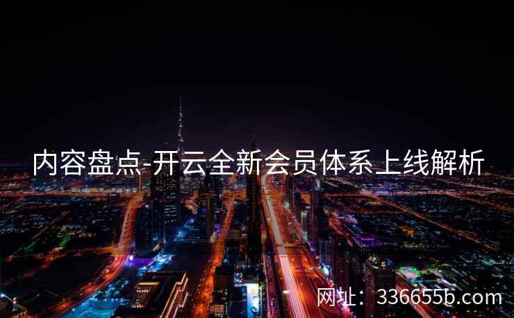 内容盘点-开云全新会员体系上线解析