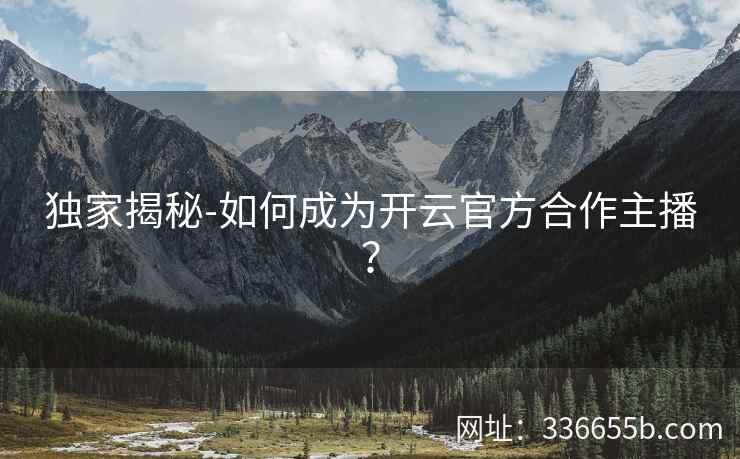独家揭秘-如何成为开云官方合作主播？