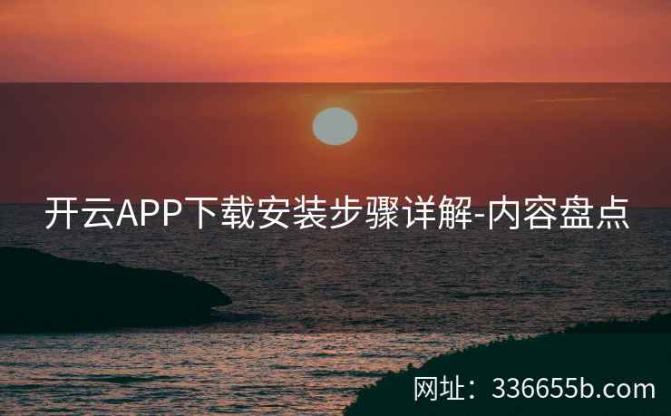 开云APP下载安装步骤详解-内容盘点