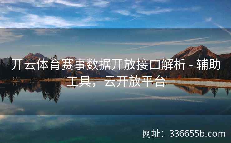 开云体育赛事数据开放接口解析 - 辅助工具,云开放平台 开云体育赛事数据开放接口解析 - 辅助工具,云开放平台